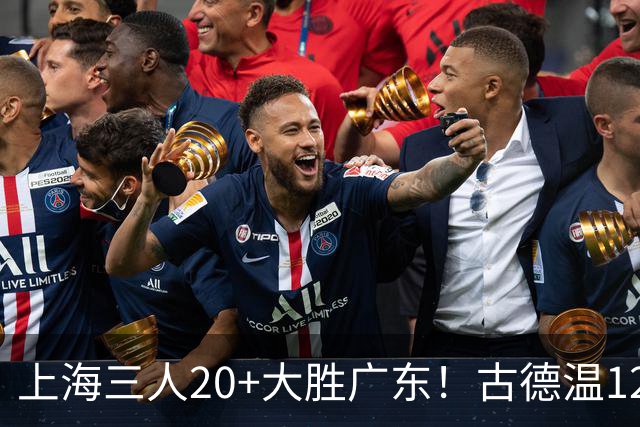 上海三人20+大胜广东！古德温12中1弗格领总冠军戒指 拉塞尔替补22+5