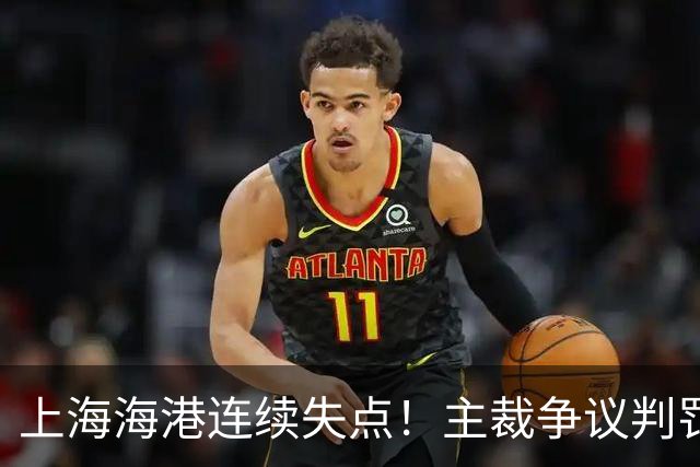 上海海港连续失点！主裁争议判罚，点球被扑后重罚中柱，VAR介入