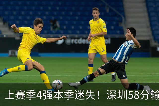 上赛季4强本季迷失！深圳58分输北京&33分输北控 两场合计输91分