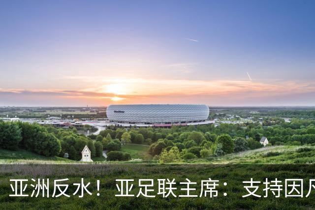 亚洲反水！亚足联主席：支持因凡蒂诺竞选连任国际足联主席