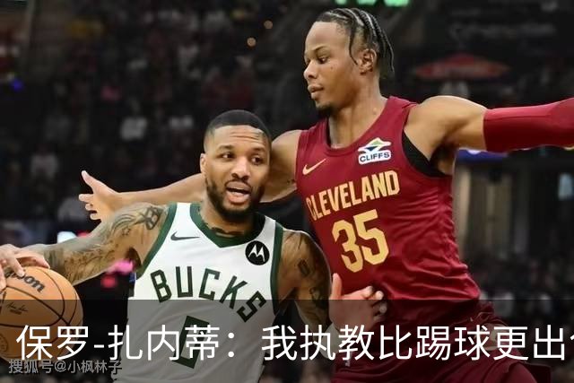 保罗-扎内蒂：我执教比踢球更出色；我们全家都支持AC米兰
