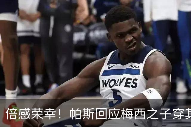 倍感荣幸！帕斯回应梅西之子穿其球衣：这是我的荣幸