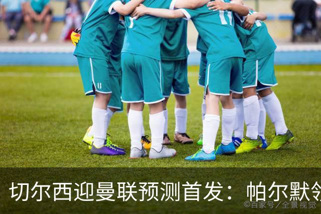 切尔西迎曼联预测首发：帕尔默领衔3-4-2-1