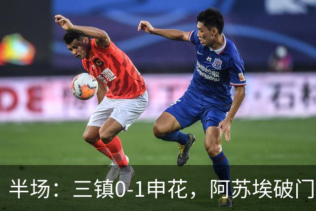 半场：三镇0-1申花，阿苏埃破门，徐皓峰解围失误