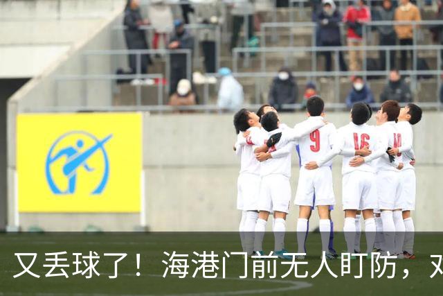又丢球了！海港门前无人盯防，对手推射空门得手，海港2-3落后