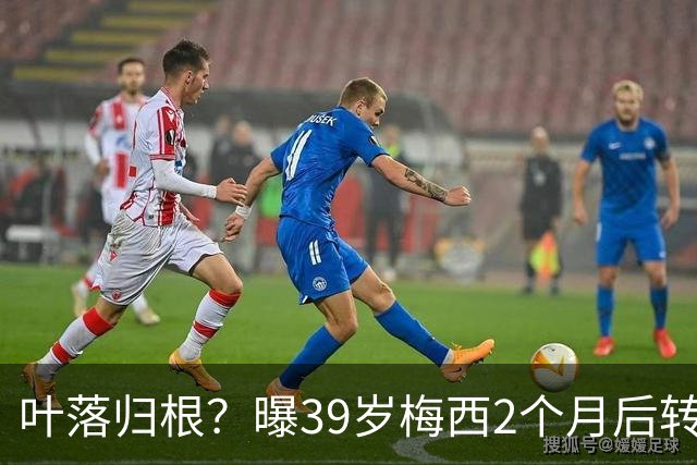 叶落归根？曝39岁梅西2个月后转会阿根廷母队 已在迈阿密效力3年半