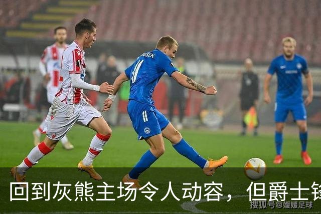 回到灰熊主场令人动容，但爵士锋线球星未能率领球队拿下胜利？