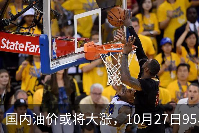 国内油价或将大涨，10月27日95、92号汽油今日价格一览，10月29日调整
