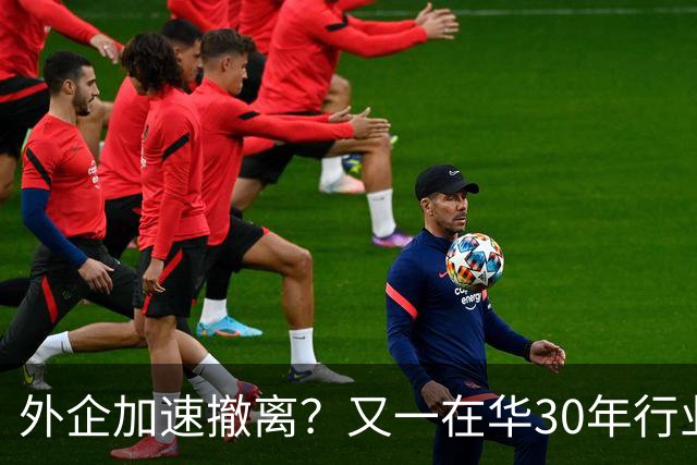 外企加速撤离？又一在华30年行业巨头将撤出中国，11000员工去留惹争议