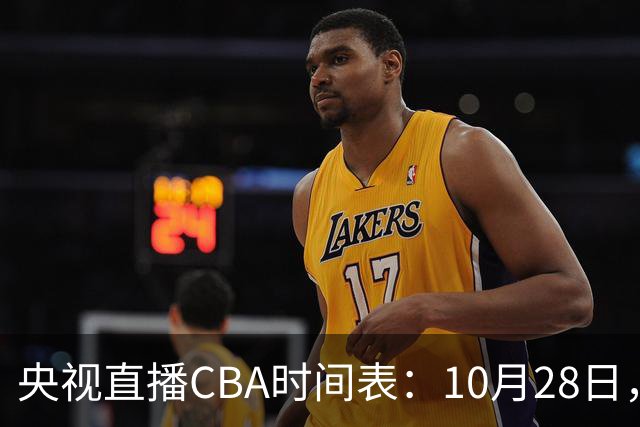 央视直播CBA时间表：10月28日，CCTV5+直播深圳VS山西