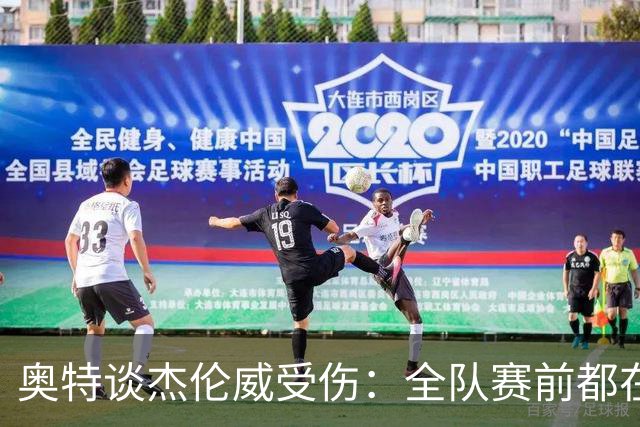 奥特谈杰伦威受伤：全队赛前都在讨论 这真的很不幸