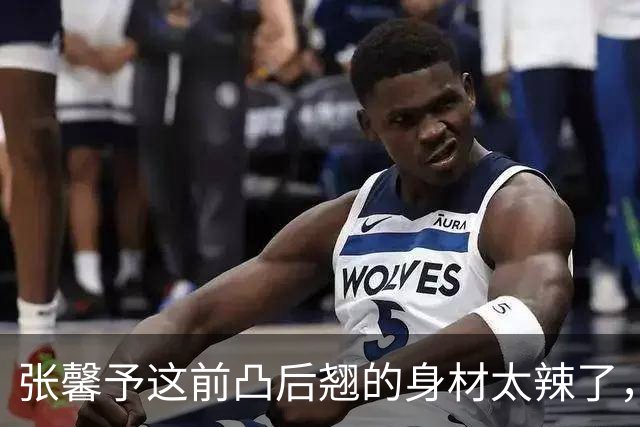 张馨予这前凸后翘的身材太辣了，真是极品啊