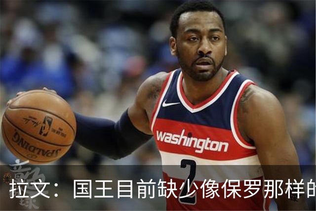拉文：国王目前缺少像保罗那样的场上指挥官 大家只能共同摸索
