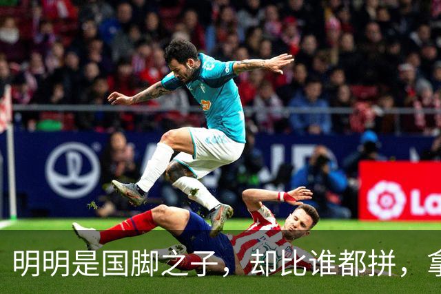 明明是国脚之子，却比谁都拼，拿4次中超冠军，如今甘愿“下放”