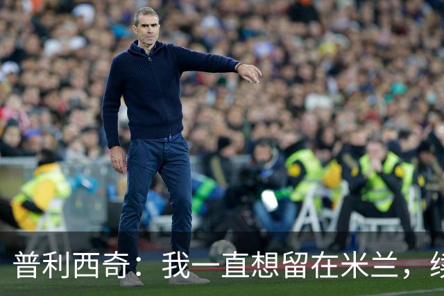 普利西奇：我一直想留在米兰，续约到2031年