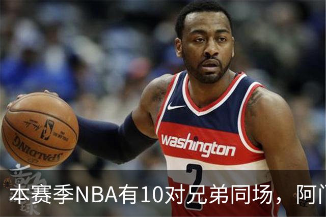 本赛季NBA有10对兄弟同场，阿门与奥萨尔领衔