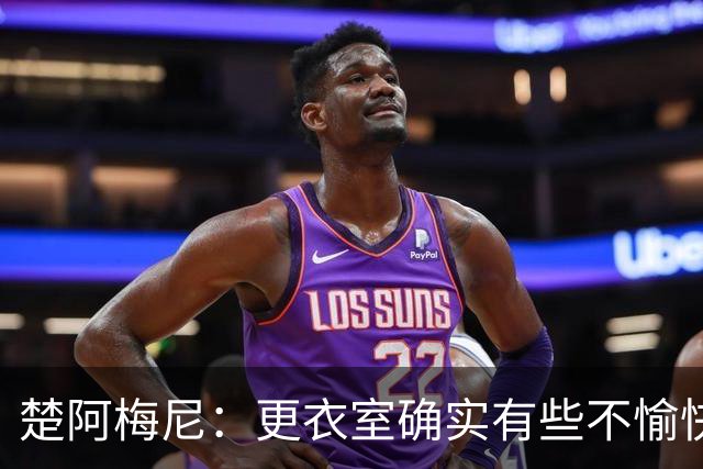 楚阿梅尼：更衣室确实有些不愉快的事，但我和巴尔韦德没打架