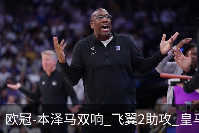 欧冠-本泽马双响 飞翼2助攻 皇马2-1双杀矿工领跑