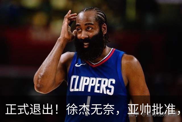 正式退出！徐杰无奈，亚帅批准，被球迷怒批想女友，亲自下场互怼！