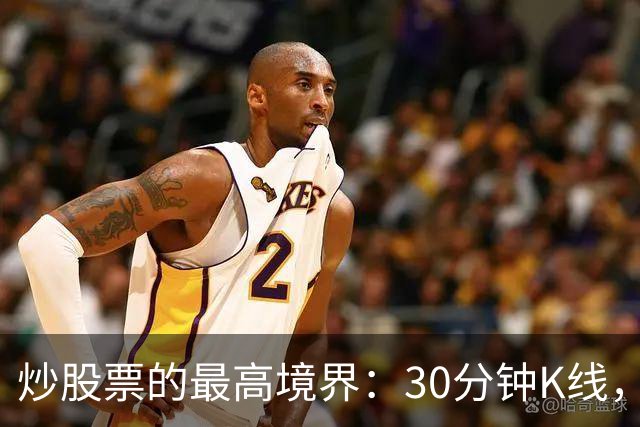 炒股票的最高境界："30分钟K线"，历史买卖点准确率达90%