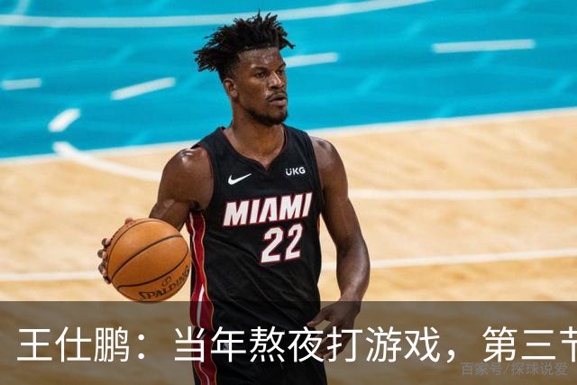 王仕鹏：当年熬夜打游戏，第三节发力就能赢