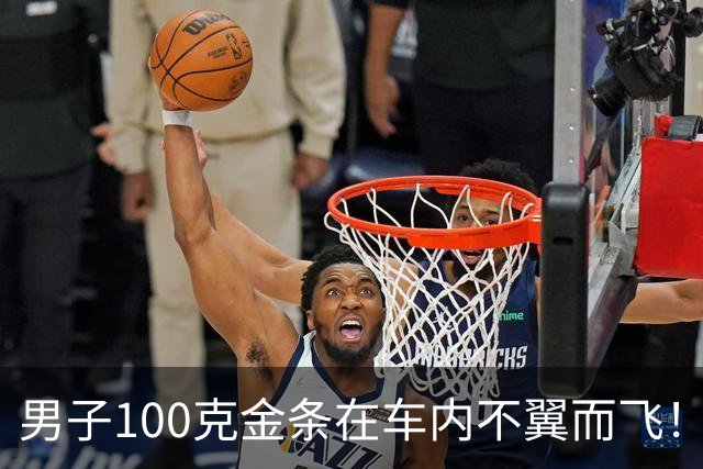 男子100克金条在车内不翼而飞！车身完好，警方破案后他惊了：从没怀疑过
