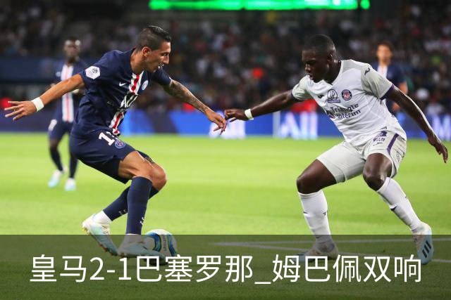 皇马2-1巴塞罗那 姆巴佩双响