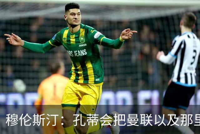 穆伦斯汀：孔蒂会把曼联以及那里的每一个人像橙子一样榨干