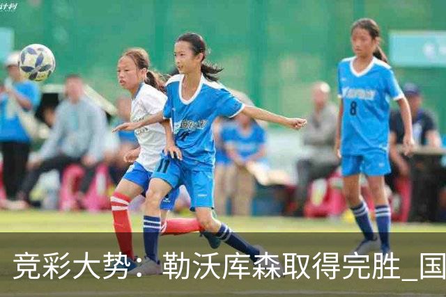 竞彩大势：勒沃库森取得完胜 国际米兰主场取胜