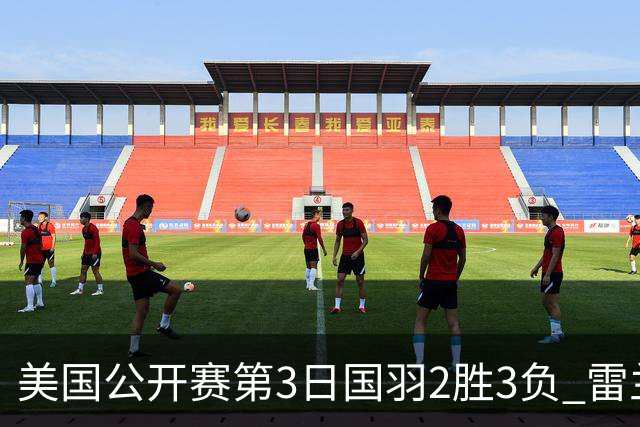 美国公开赛第3日国羽2胜3负 雷兰曦逆转进男单8强