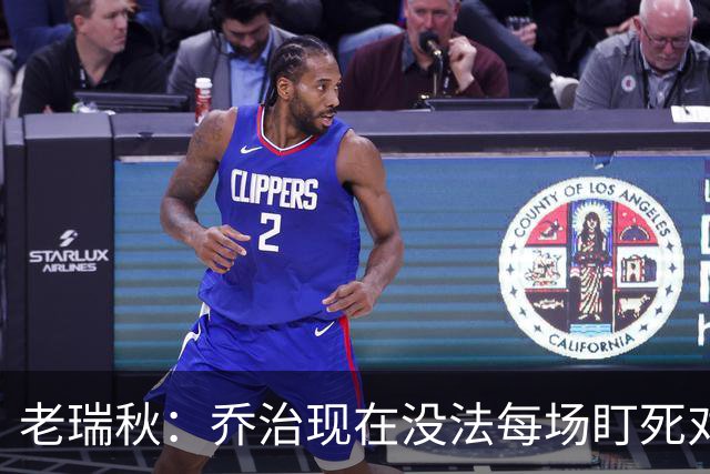 老瑞秋：乔治现在没法每场盯死对手头号得分手 布朗离队影响明显