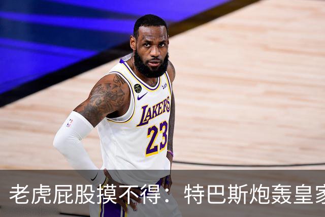 老虎屁股摸不得：特巴斯炮轰皇家马德里面临两年禁赛