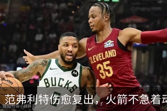 范弗利特伤愈复出，火箭不急着动选秀权做交易
