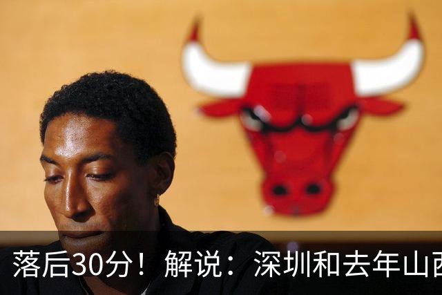 落后30分！解说：深圳和去年山西一样，心态变了