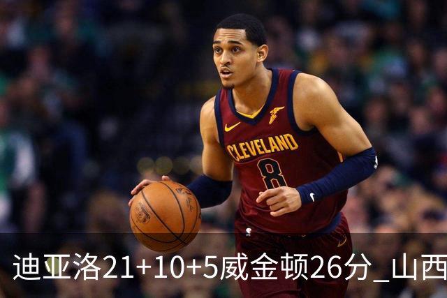 迪亚洛21+10+5威金顿26分 山西主场击败上海