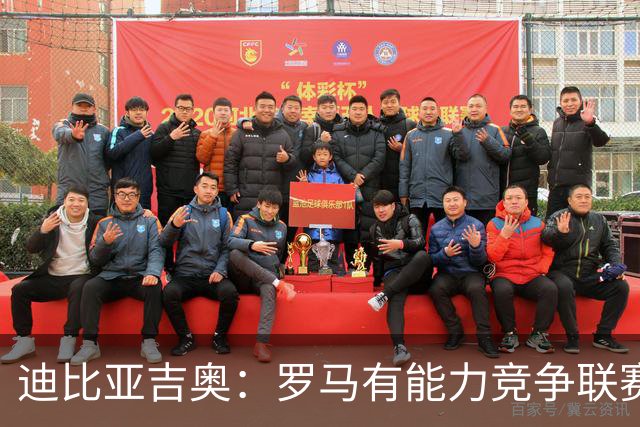 迪比亚吉奥：罗马有能力竞争联赛冠军，但必须承认国米是头号热门