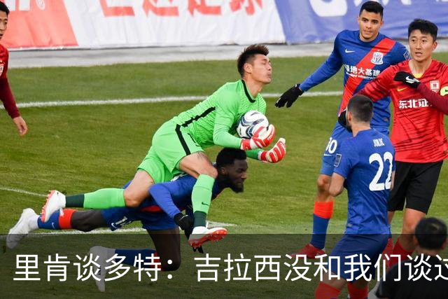 里肯谈多特：吉拉西没和我们谈过离队 希望续约科贝尔、安东等人