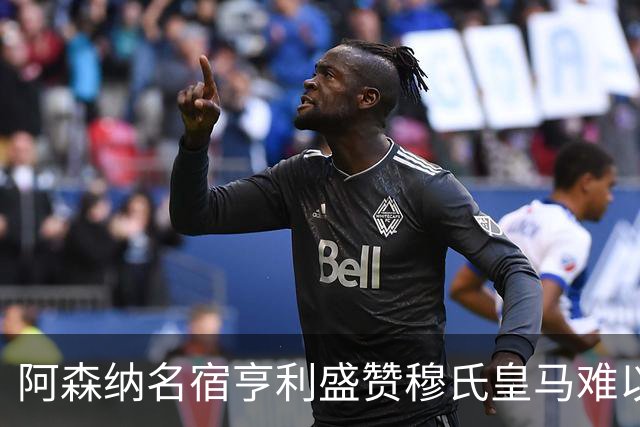 阿森纳名宿亨利盛赞穆氏皇马难以击败，贝林厄姆表现不可思议