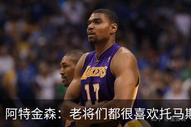 阿特金森：老将们都很喜欢托马斯 他不仅能打球而且听话&爱提问