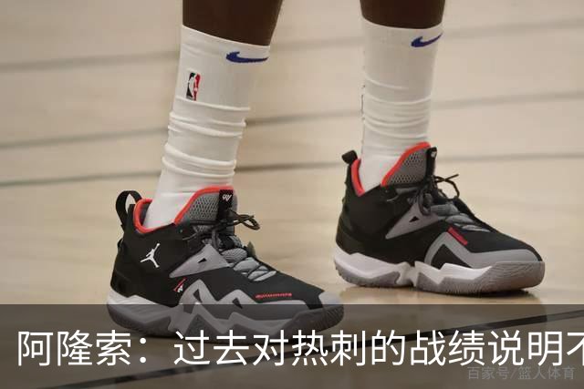 阿隆索：过去对热刺的战绩说明不了什么，我们还得证明自己