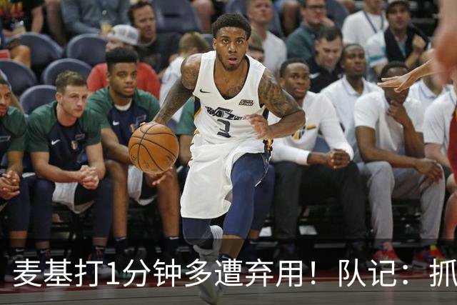 麦基打1分钟多遭弃用！队记：抓紧时间找大外 大古和大王要累死了