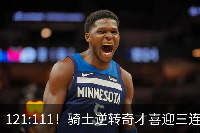 121:111！骑士逆转奇才喜迎三连胜，一战打出三大不争事实！