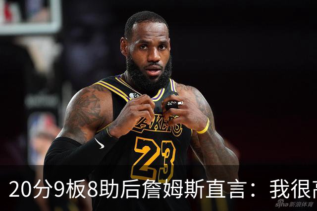 20分9板8助后詹姆斯直言：我很高兴做了来这里的决定