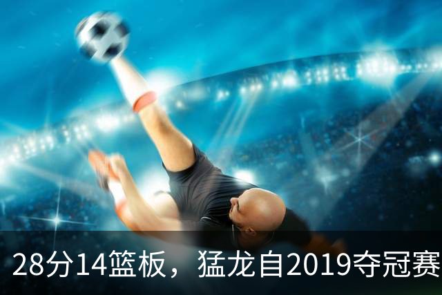 28分14篮板，猛龙自2019夺冠赛季后首次开局两连胜