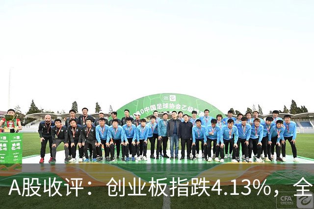 A股收评：创业板指跌4.13%，全市场超4600只个股飘绿，证券IT、短剧、CPO等概念走弱