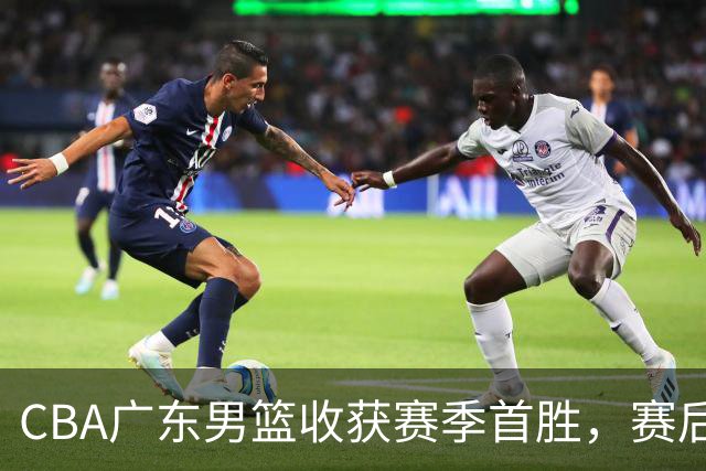 CBA广东男篮收获赛季首胜，赛后传来好消息，收到五大利好