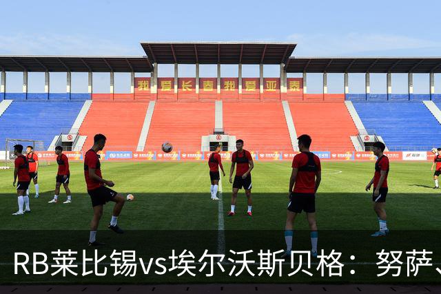 RB莱比锡vs埃尔沃斯贝格：努萨、威利-奥尔班首发，克拉滕马赫、凯德尔出战