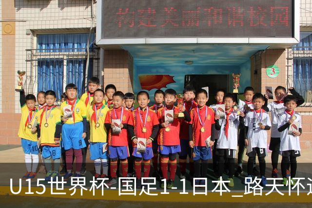 U15世界杯-国足1-1日本 路天怀远射破门 国足晚间将对阵安哥拉